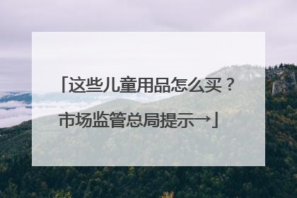 这些儿童用品怎么买？市场监管总局提示→