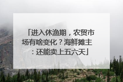 进入休渔期，农贸市场有啥变化？海鲜摊主：还能卖上五六天
