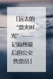 远去的“票夹时光”——记福州最后的公交售票员