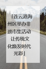 连云港海州区举办非遗市集活动 让传统文化焕发时代光彩