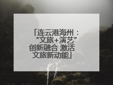 连云港海州：“文旅+演艺”创新融合 激活文旅新动能