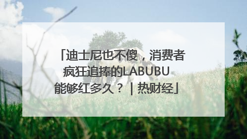 迪士尼也不傻，消费者疯狂追捧的LABUBU能够红多久？｜热财经
