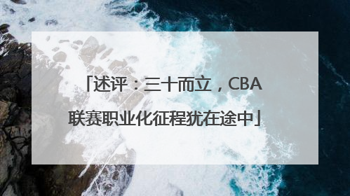 述评:三十而立,CBA联赛职业化征程犹在途中