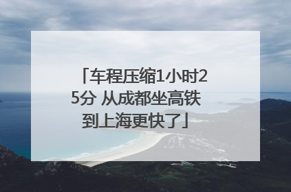 车程压缩1小时25分 从成都坐高铁到上海更快了