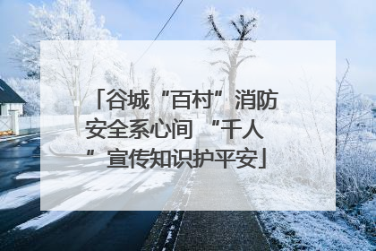 谷城“百村”消防安全系心间 “千人”宣传知识护平安