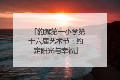 豹澥第一小学第十六届艺术节：约定阳光与幸福