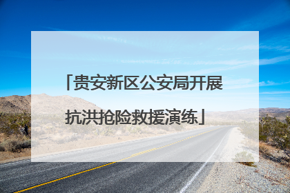 贵安新区公安局开展抗洪抢险救援演练