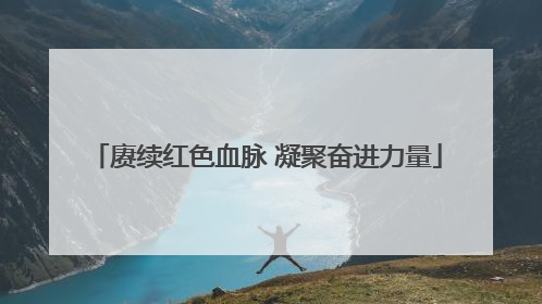 赓续红色血脉 凝聚奋进力量
