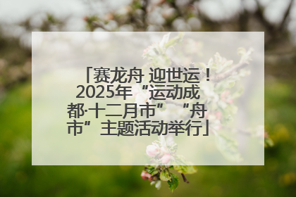赛龙舟 迎世运！2025年“运动成都·十二月市”“舟市”主题活动举行