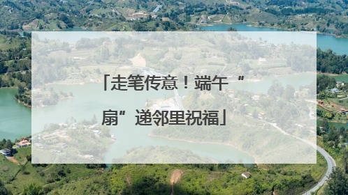 走笔传意！端午“扇”递邻里祝福