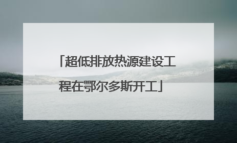 超低排放热源建设工程在鄂尔多斯开工
