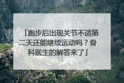跑步后出现关节不适第二天还能继续运动吗？骨科医生的解答来了