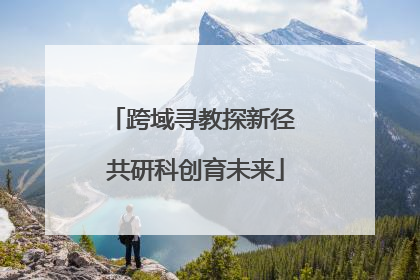 跨域寻教探新径 共研科创育未来