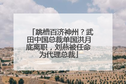 跳槽百济神州？武田中国总裁单国洪月底离职，刘燕被任命为代理总裁