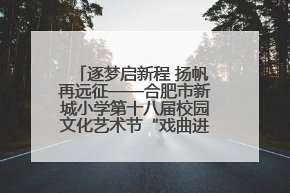 逐梦启新程 扬帆再远征——合肥市新城小学第十八届校园文化艺术节“戏曲进校园专场演出”