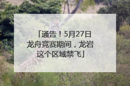通告！5月27日龙舟竞赛期间，龙岩这个区域禁飞