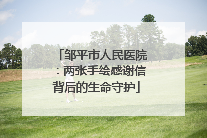 邹平市人民医院：两张手绘感谢信背后的生命守护