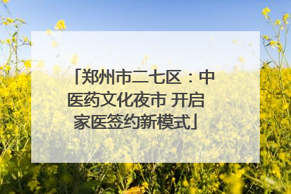 郑州市二七区：中医药文化夜市 开启家医签约新模式