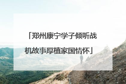 郑州康宁学子倾听战机故事厚植家国情怀