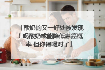 酸奶的又一好处被发现！喝酸奶或能降低患癌概率 但你得喝对了
