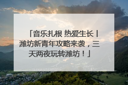 音乐扎根 热爱生长丨潍坊新青年攻略来袭，三天两夜玩转潍坊！