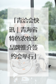 青洽会快讯｜青海省特色农牧业品牌推介签约会举行
