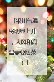 银川气温将明显上升，大风和高温需要防范！