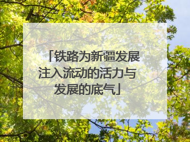 铁路为新疆发展注入流动的活力与发展的底气