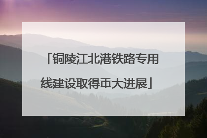 铜陵江北港铁路专用线建设取得重大进展