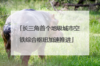 长三角首个地级城市空铁综合枢纽加速推进