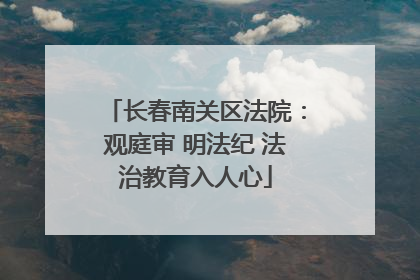 长春南关区法院：观庭审 明法纪 法治教育入人心