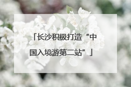 长沙积极打造“中国入境游第二站”