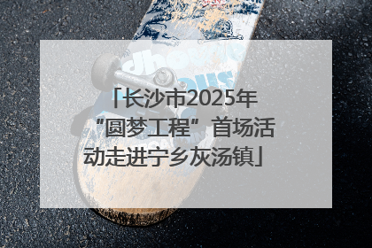 长沙市2025年“圆梦工程”首场活动走进宁乡灰汤镇