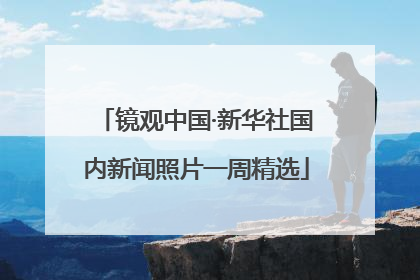 镜观中国·新华社国内新闻照片一周精选