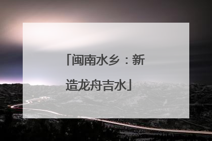 闽南水乡：新造龙舟吉水