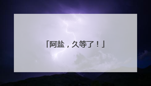 阿盐，久等了！