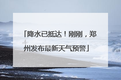 降水已抵达！刚刚，郑州发布最新天气预警