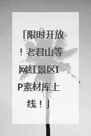 限时开放！老君山等网红景区IP素材库上线！