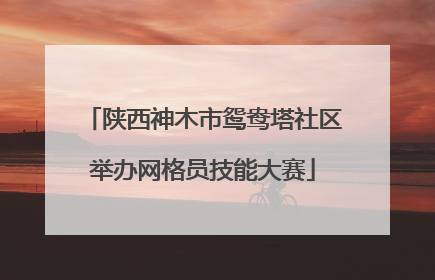 陕西神木市鸳鸯塔社区举办网格员技能大赛