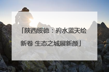 陕西绥德：碧水蓝天绘新卷 生态之城展新颜