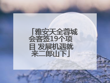 雅安天全蓉城会客签19个项目 发展机遇就来二郎山下