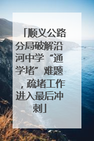 顺义公路分局破解沿河中学“通学堵”难题，疏堵工作进入最后冲刺