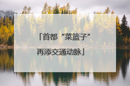 首都“菜篮子”再添交通动脉