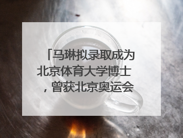 马琳拟录取成为北京体育大学博士，曾获北京奥运会冠军和4次世界杯冠军，张继科：他是神