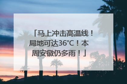马上冲击高温线！局地可达36℃！本周安徽仍多雨！
