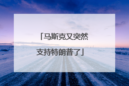 马斯克又突然支持特朗普了