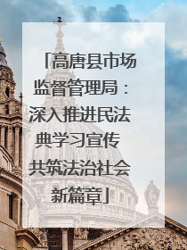 高唐县市场监督管理局：深入推进民法典学习宣传 共筑法治社会新篇章