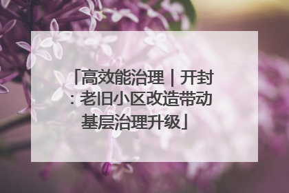 高效能治理｜开封：老旧小区改造带动基层治理升级