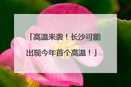 高温来袭！长沙可能出现今年首个高温！