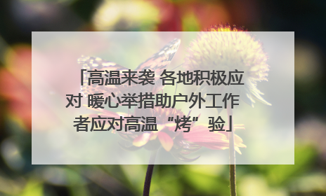 高温来袭 各地积极应对 暖心举措助户外工作者应对高温“烤”验
